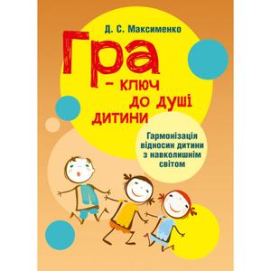 Гра-ключ до душі дитини. Гармонізація відносин дитини з навколишнім світом: методичний посібник