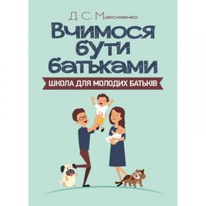 Вчимося бути батьками. Школа для молодих батьків.  Максименко Д. С.
