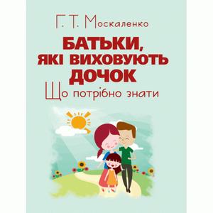 Батьки, які виховують дочок: що потрібно знати. Москаленко Г. Т.