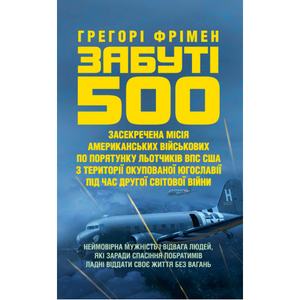 Забуті 500. Засекречена місія американських військових з порятунку льотчиків ВПС США.  Грегорі Фрімен