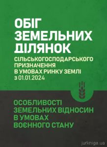 Обіг земельних ділянок сільськогосподарського призначення в умовах ринку землі з 01.01.2024. Особливості земельних відносин в умовах воєнного стану