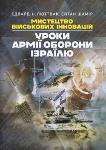 Мистецтво військових інновацій. Уроки Армії оборони Ізраїлю. Люттвак Едвард Н., Шамір Ейтан