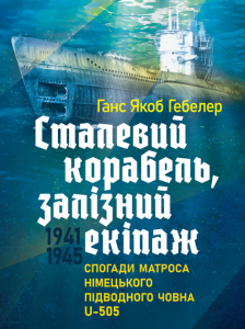 Сталевий корабель, залізний екіпаж. Спогади матроса німецького підводногочовна U-505. 1941-1945.  Ганс Якоб Гебелер