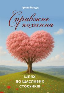 Справжнє кохання: шлях до щасливих стосунків. Ващук І