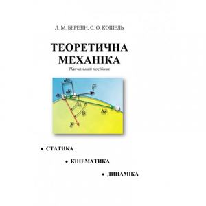 Теоретична механіка. [текст] : навч. посібник. Березін Л. М.