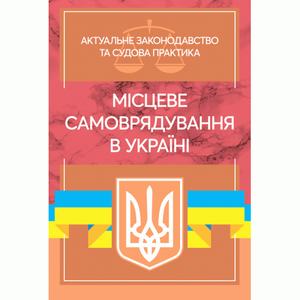 Місцеве самоврядування в Україні. Актуальне законодавство та судовапрактика.