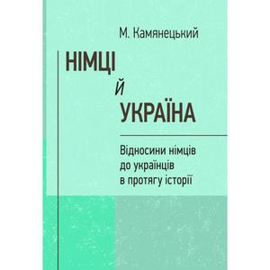 Німці й Україна. Відносини німців до українців в протягу історії (репринтне видання). Камянецький М.