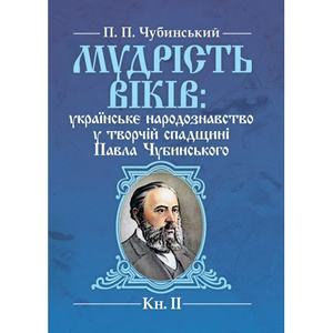 Мудрість віків: українське народознавство у творчій спадщині Павла Чубинського. Кн. 2