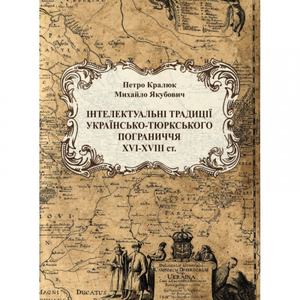 Інтелектуальні традиції українсько-тюрського пограниччя ХVI-XVIIIст.  Кралюк П. М.