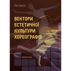 Вектори естетичної культури хореографів. [Монографія]. Лю Сіньтін