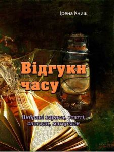 Відгуки часу. Вибрані нариси, статті, спогади, матеріали.  Ірена Книш.
