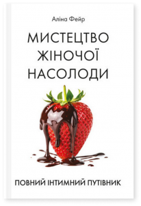 Мистецтво жіночої насолоди. Повний інтимний путівник.  Фейр Аліна