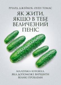 Як жити, якщо в тебе величезний пеніс. Маленька книжка, яка допоможе вирішити великі проблеми. Річард Джейкоб, Оуен Томас