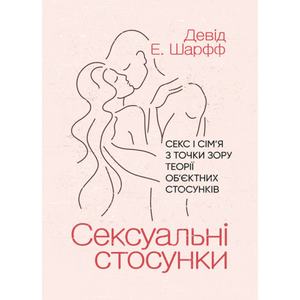 Сексуальні стосунки. Секс і сім’я з точки зору теорії об’єктних стосунків. Девід Е. Шарфф