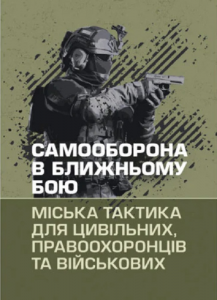 Самооборона в ближньому бою: міська тактика для цивільних, правоохоронцівта військових
