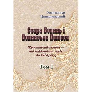 Стара Волинь і Волинське Полісся. Краєзнавчий словник від найдавніших часів до 1914 р. Том 1.  Цинкаловський О.