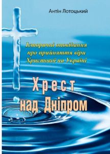 Хрест над Дніпром. Історичні оповідання про прийняття віри Христової в Україні. Антін Лотоцький