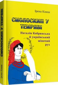 Смолоскип у темряві. Наталія Кобринська й український жіночий рух.  Ірена Книш