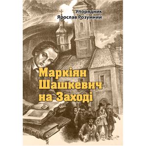 Маркіян Шашкевич на Заході. Упорядник Ярослав Розумний