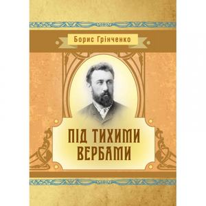 Під тихими вербами. Борис Грінченко