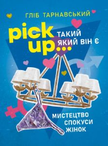 Pick Up... такий як він є. Мистецтво спокуси жінок. Гліб Тарнавський