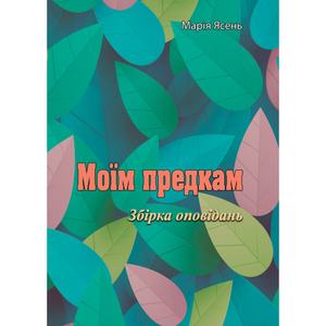 Моїм предкам. Збірка оповідань.  Марія Ясень
