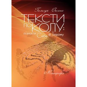 Тексти по колу: пізнати Себе в Іншому: монографія.  Гальчук О. В.