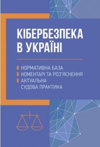 Кібербезпека в Україні: нормативна база, коментарі та роз’яснення, актуальна судова практика. Дрозд О.Ю.
