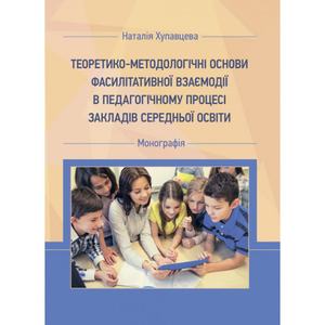 Теоретико-методологічні основи фасилітативної взаємодії в педагогічному процесі ЗЗСО. Хупавцева Н.