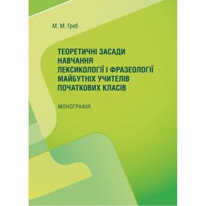 Теоретичні засади навчання лексикології і фразеології майбутніх учителів початк. класів.  Греб М. М.