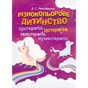 Різнокольорове дитинство: ігротерапія, казкотерапія, ізотерапія, музикотерапія. Максименко Д. С.