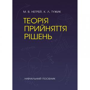 Теорія прийняття рішень [Навчальний посібник]. Негрей М. В., Тужик К. Л.