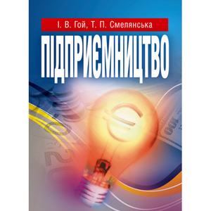 Підприємництво. Навчальний посібник рекомендовано МОН України. Гой І. В.