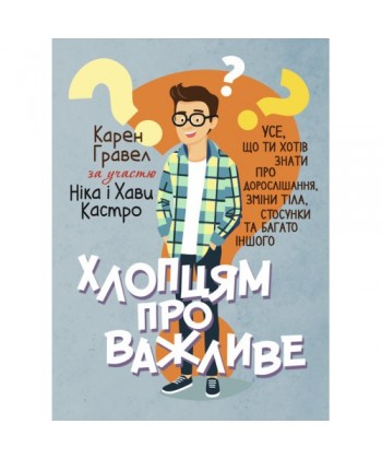 Хлопцям про важливе. Усе, що ти хотів знати про дорослішання, зміни тіла,стосунки та багато іншого.  Гравел Карен