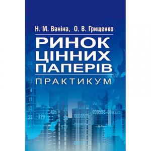 Ринок цінних паперів. Практикум Навчальний посібник рекомендовано МОН України. Ваніна Н. М.