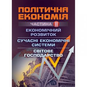 Політична економія. Ч. 3. Економічний розвиток. Сучасні економічні системи. Світове господарство. Навчальний поcібник. Мацелюх Н. П.