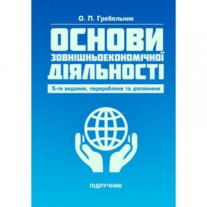 Основи зовнішньоекономічної діяльності. 5-те вид. переробл. та доповн. Підручник. Гребельник О. П.