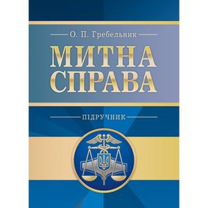 Митна справа. 5-те вид. оновл. та доповн. Підручник затверджений МОН України. Гребельник О. П.