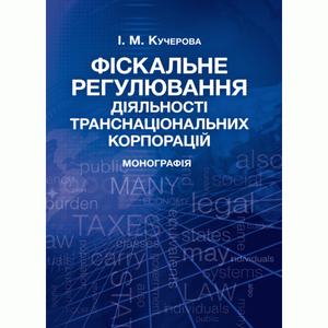 Фіскальне регулювання діяльності транснаціональних корпорацій Монографія. Кучерова І. М.