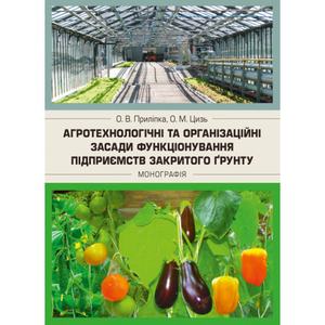 Агротехнологічні та організаційні засади функціонування підприємств закритого грунту Монографія. Приліпка О. В.
