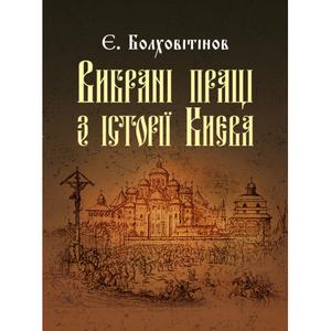Вибрані праці з історії Києва. Болховітінов Є.