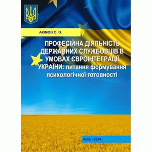 Професійна діяльність державних службовців в умовах євроінтеграції України. Монографія. Акімов О. О.