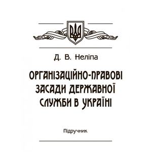 Організаційно-правові засади державної служби в Україні Підручник затверджений МОН України. Неліпа Д. В.