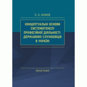 Концептуальні основи системогенезу професійної діяльності державних службовців в Україні. Акімов О.