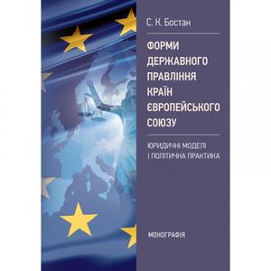 Форми державного правління країн Європейського Союзу.  Юридичні моделі і політична практика. Бостан С. К.