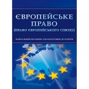 Європейське право (право Європейського Союзу). Для підготовки до іспитів. Навчальний поcібник. Тетарчук І. В.
