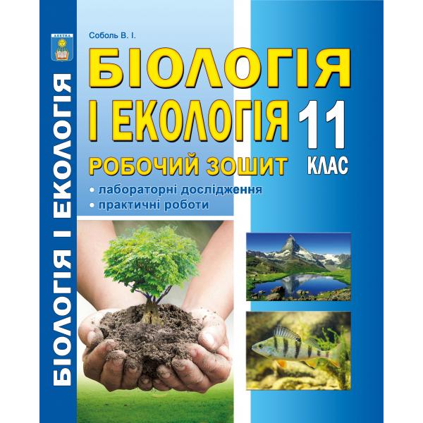 Біологія і екологія 11 клас. Робочий зошит з додатком для лабораторних  та практичних робіт (рівень стандарту). Схвалено МОНУ.  Соболь В.І.