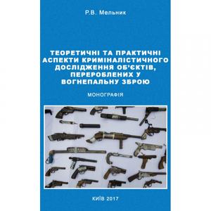 Теоретичні та практичні аспекти криміналістичного дослідження об'єктів, перероблених у вогнеп. зброю Монографія. Мельник Р. В.