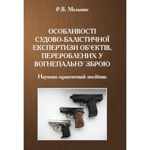 Особливості судово-балістичної експертизи об'єктів, перероблених у вогнепальну зброю. Мельник Р. В.
