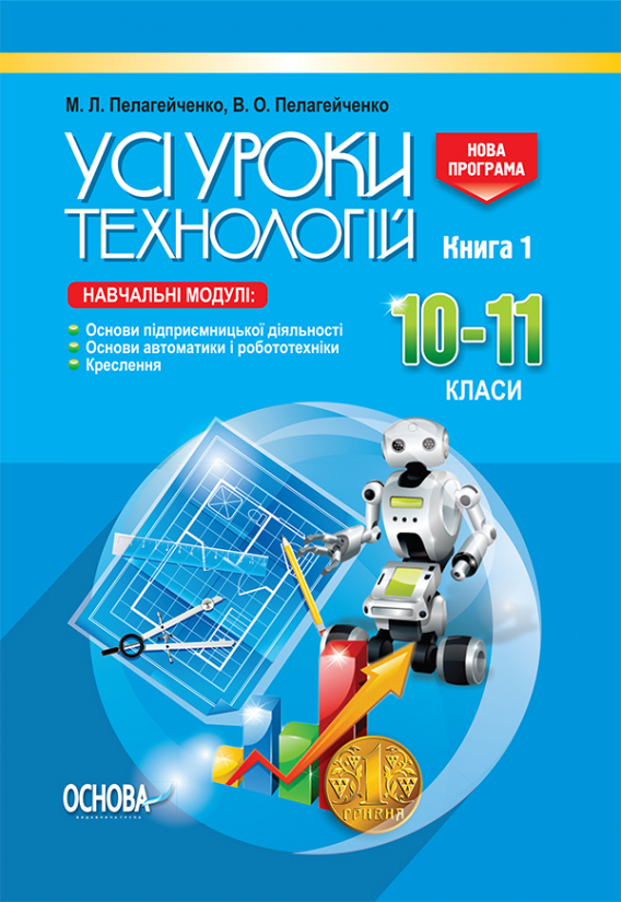 Усі уроки технологій. 10–11 класи. Книга 1.Основи підприємницької діяльності. Основи автоматики і робототехніки. Креслення